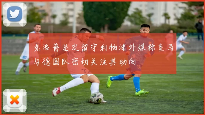 克洛普坚定留守利物浦外媒称皇马与德国队密切关注其动向