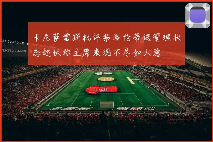卡尼萨雷斯批评弗洛伦蒂诺管理状态起伏称主席表现不尽如人意