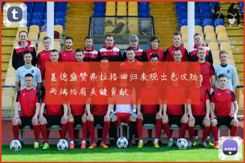基德盛赞弗拉格回归表现出色攻防两端均有关键贡献