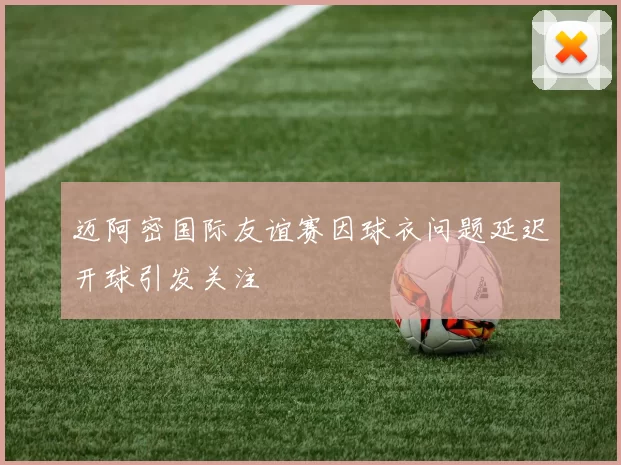 迈阿密国际友谊赛因球衣问题延迟开球引发关注