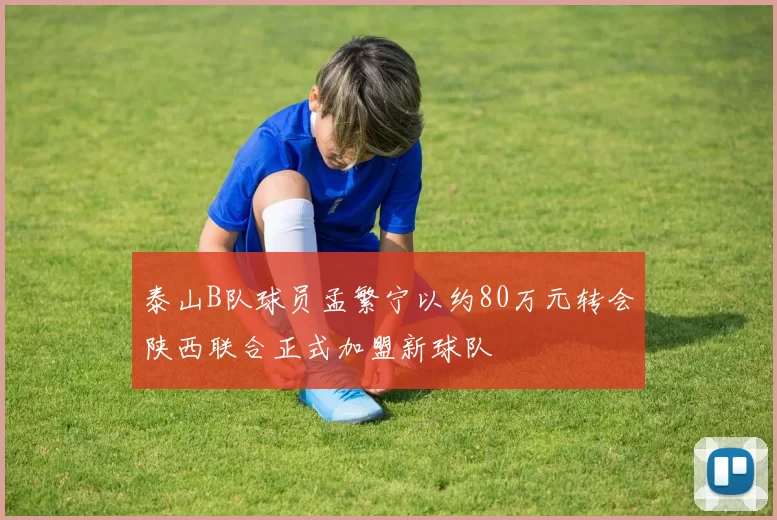 泰山B队球员孟繁宁以约80万元转会陕西联合正式加盟新球队
