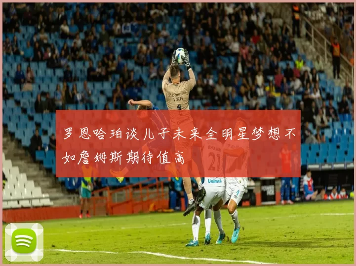 罗恩哈珀谈儿子未来全明星梦想不如詹姆斯期待值高