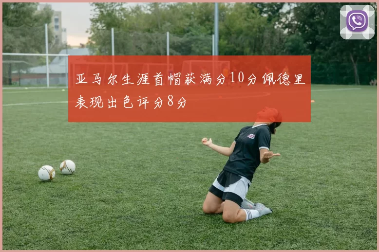亚马尔生涯首帽获满分10分佩德里表现出色评分8分