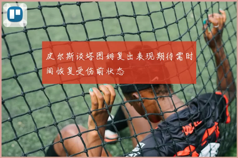 皮尔斯谈塔图姆复出表现期待需时间恢复受伤前状态