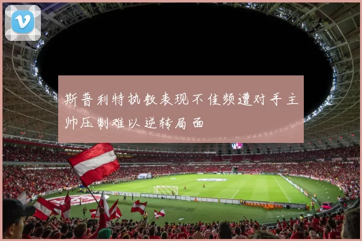 斯普利特执教表现不佳频遭对手主帅压制难以逆转局面
