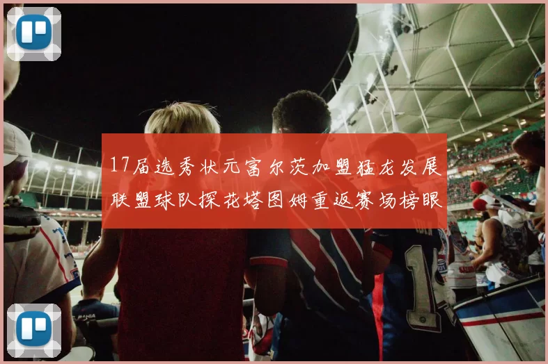 17届选秀状元富尔茨加盟猛龙发展联盟球队探花塔图姆重返赛场榜眼球员无球可打